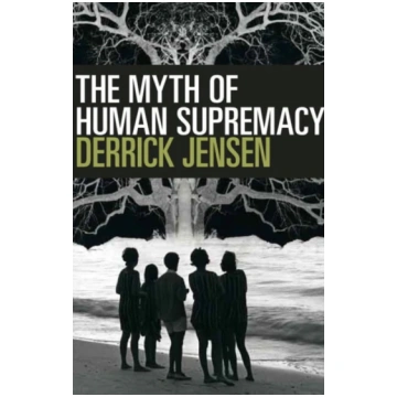 Myth of Human Supremacy Derrick Jensen