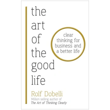 The Art of the Good Life: Clear Thinking for Busin