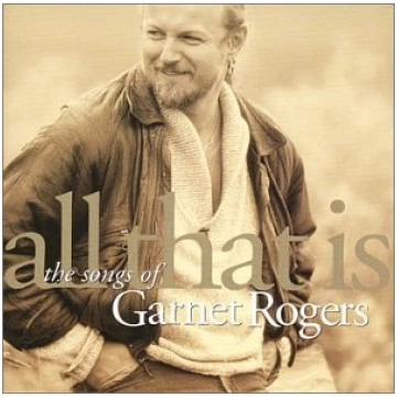 All That Is The Songs Of Garnet Rogers