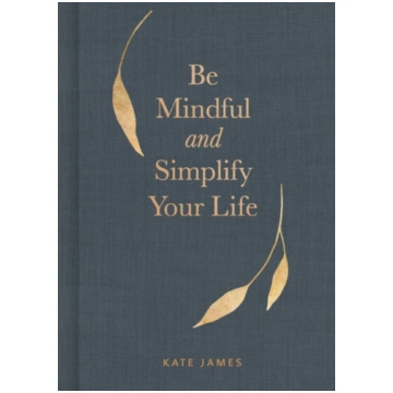 Be Mindful and Simplify Your Life Kate James