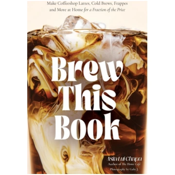 Brew This Book: Make Coffee Shop Lattes, Cold Brew