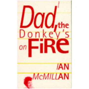 Dad, the Donkey"s on Fire Ian McMillan